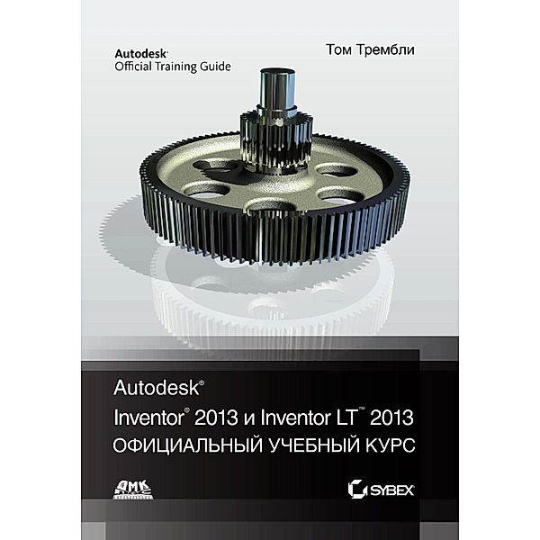 Autodesk® Inventor® 2013 i Inventor LT(TM) 2013. Osnovy. Ofitsialnyy uchebnyy kurs, T. Tremblay