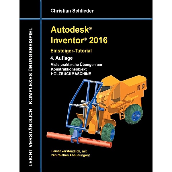 Autodesk Inventor 2016 - Einsteiger-Tutorial Holzrückmaschine, Christian Schlieder