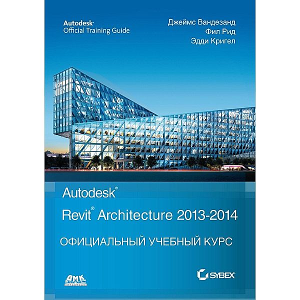 Autodesk© Revit© Architecture 2013-2014. Ofitsialnyy uchebnyy kurs, J. Vandesande, F. Reed, E. Kriegel