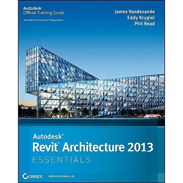 Autodesk Revit Architecture 2013 Essentials, James Vandezande, Eddy Krygiel, Phil Read