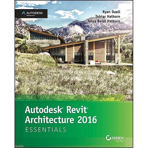 Autodesk Revit Architecture 2016 Essentials, Ryan Duell, Tobias Hathorn, Tessa Reist Hathorn
