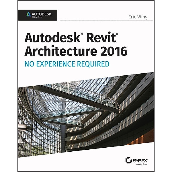 Autodesk Revit Architecture 2016 No Experience Required, Eric Wing