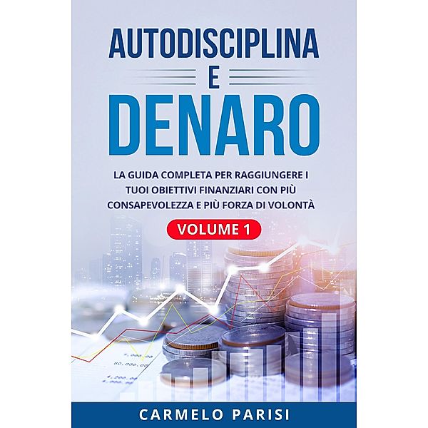 Autodisciplina e denaro: La guida completa per raggiungere i tuoi obiettivi finanziari con più consapevolezza e più forza di volontà. Volume 1, Carmelo Parisi