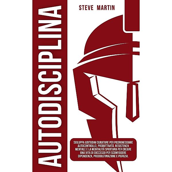 Autodisciplina: Sviluppa Abitudini Durature per Padroneggiare Autocontrollo, Produttività, Resistenza Mentale e la Mentalità Spartana per Creare una Vita di Successo Senza Procrastinazione e Pigrizia. (Self Help Mastery, #7) / Self Help Mastery, Steve Martin