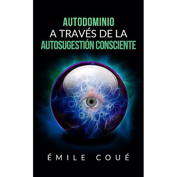 Autodominio a través de la Autosugestión consciente (Traducción: David De Angelis), Emile Coué