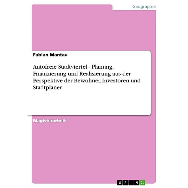 Autofreie Stadtviertel - Planung, Finanzierung und Realisierung aus der Perspektive der Bewohner, Investoren und Stadtplaner, Fabian Mantau