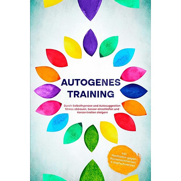 Autogenes Training: Durch Selbsthypnose und Autosuggestion Stress abbauen, besser einschlafen und Konzentration steigern - inkl. Meditation gegen Rückenschmerzen & Kopfschmerzen, Maria Klemm