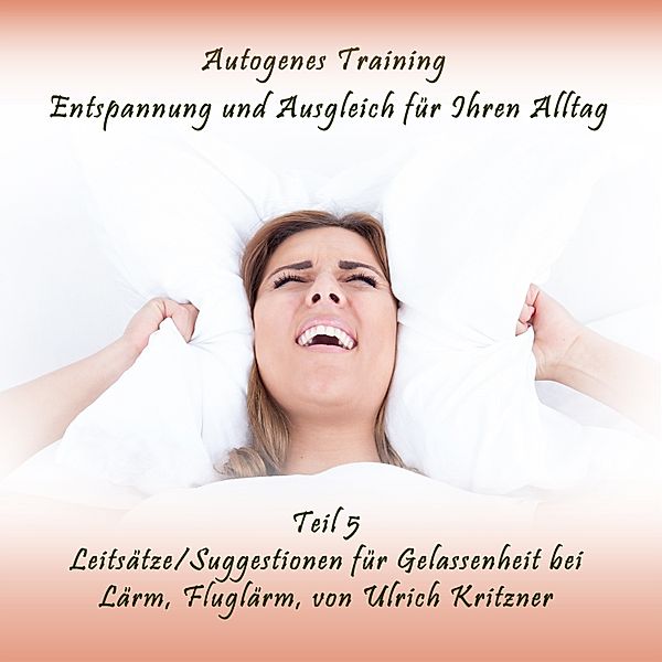 Autogenes Training Entspannung und Ausgleich für Ihren Alltag - Teil 5 Leitsätze / Suggestionen für Gelassenheit bei Lärm, Fluglärm, Ulrich Kritzner