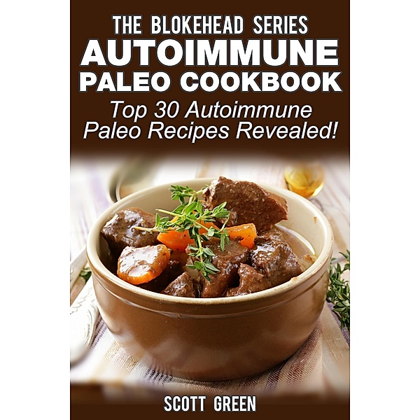 Autoimmune Paleo Cookbook: Top 30 Autoimmune Paleo Recipes Revealed ! (The Blokehead Success Series), Scott Green