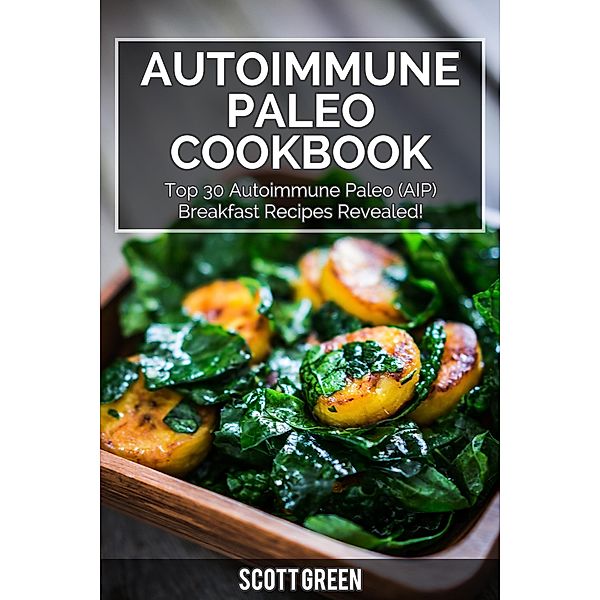 Autoimmune Paleo Cookbook: Top 30 Autoimmune Paleo (AIP) Breakfast Recipes Revealed! (The Blokehead Success Series) / The Blokehead Success Series, Scott Green