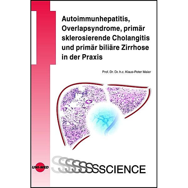 Autoimmunhepatitis, Overlapsyndrome, primär sklerosierende Cholangitis und primär biliäre Zirrhose in der Praxis / UNI-MED Science, Klaus-Peter Maier