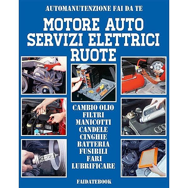 Automanutenzione fai da te: Motore auto - Servizi elettrici - Ruote, Valerio Poggi