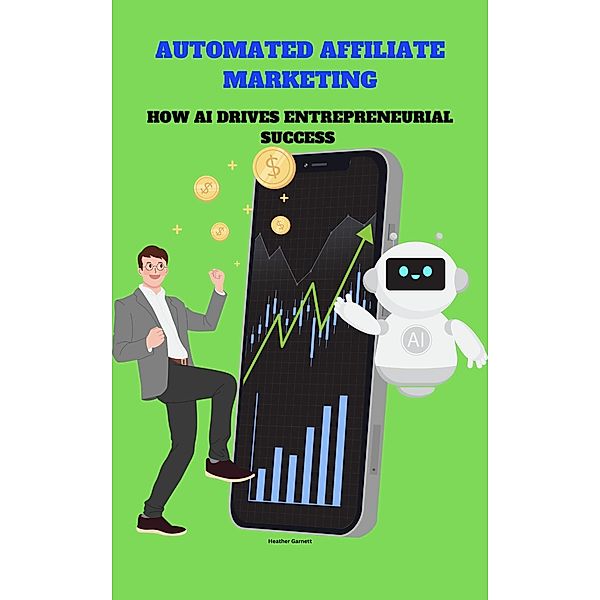 Automated Affiliate Marketing: How AI Drives Entrepreneurial Success, Heather Garnett