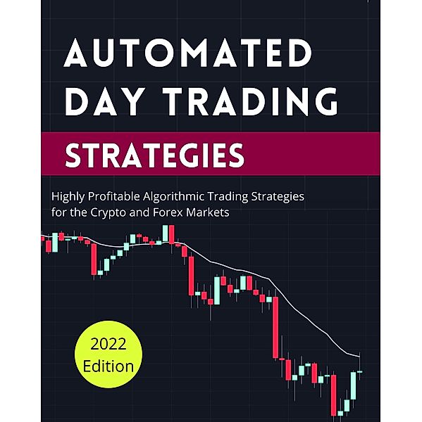 Automated Day Trading Strategies: Highly Profitable Algorithmic Trading Strategies for the Crypto and Forex Markets (Day Trading Made Easy, #2) / Day Trading Made Easy, Jimmy Ratford