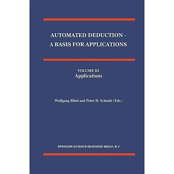 Automated Deduction - A Basis for Applications Volume I Foundations - Calculi and Methods Volume II Systems and Implementation Techniques Volume III Applications / Applied Logic Series Bd.10