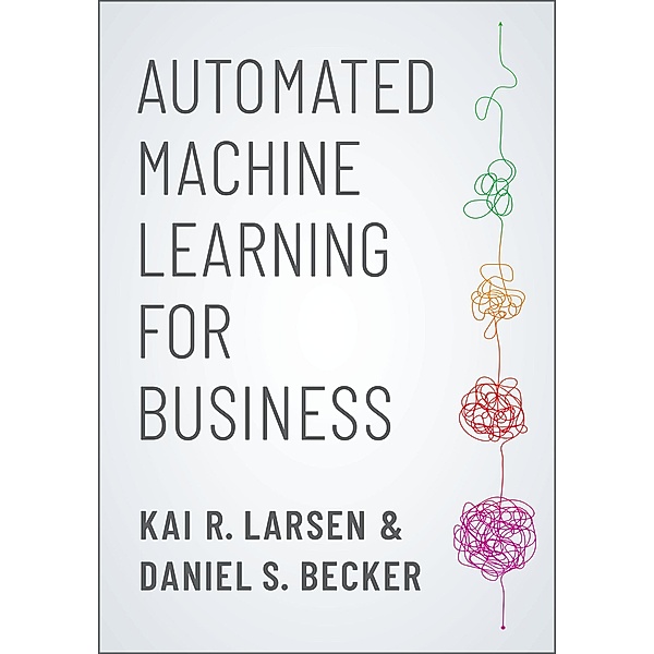 Automated Machine Learning for Business, Kai R. Larsen, Daniel S. Becker
