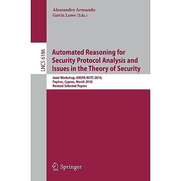 Automated Reasoning for Security Protocol Analysis and Issues in the Theory of Security / Lecture Notes in Computer Science Bd.6186