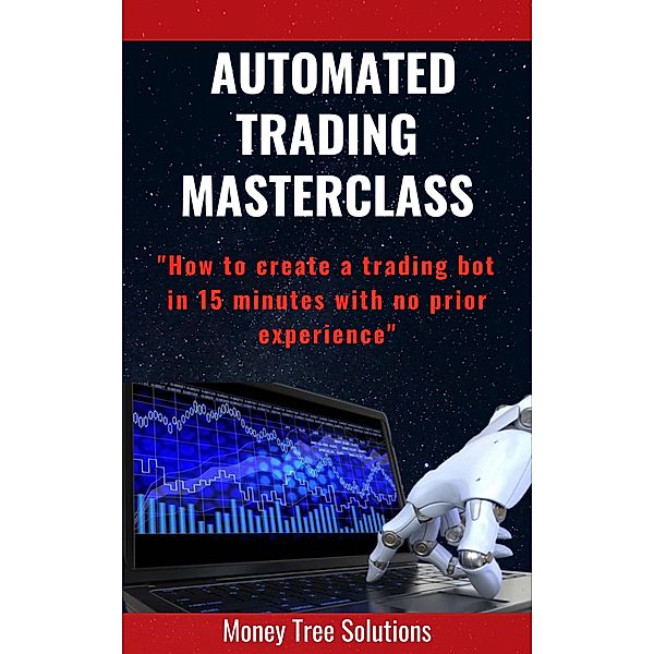 Automated Trading Masterclass: How to Create a Trading Bot In 15 Minutes with No Prior Experience, MoneyTree Solutions