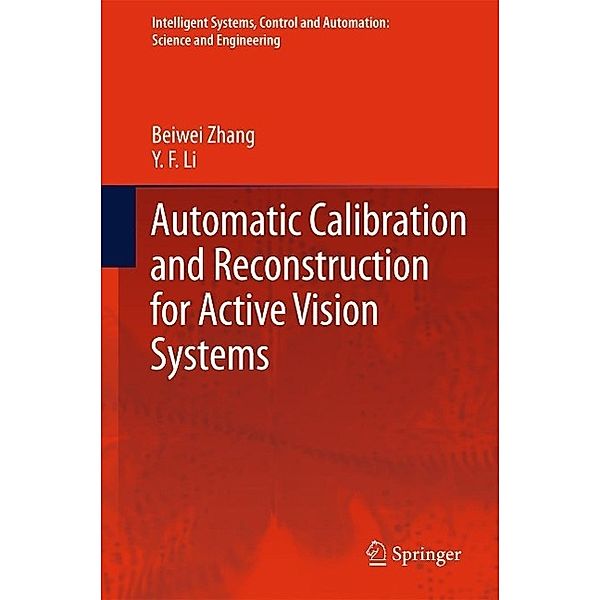 Automatic Calibration and Reconstruction for Active Vision Systems / Intelligent Systems, Control and Automation: Science and Engineering Bd.57, Beiwei Zhang, Y. F. Li
