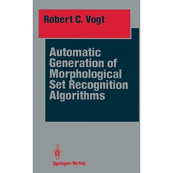 Automatic Generation of Morphological Set Recognition Algorithms / Springer Series in Perception Engineering, Robert C. Vogt