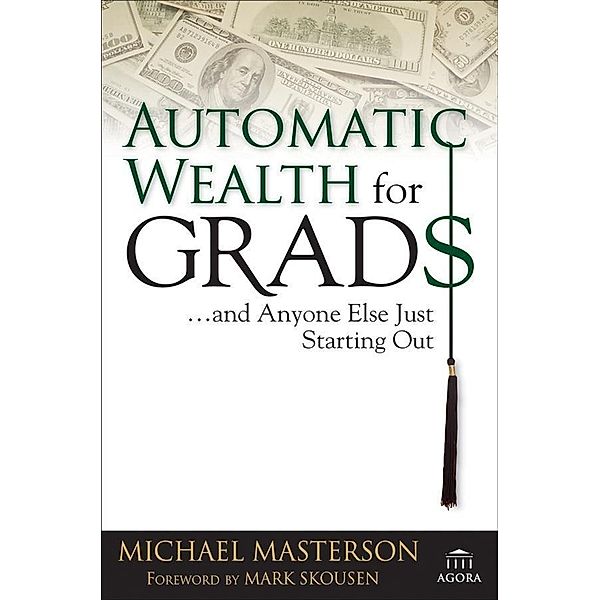 Automatic Wealth for Grads... and Anyone Else Just Starting Out / Agora Series, Michael Masterson