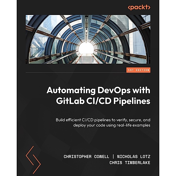 Automating DevOps with GitLab CI/CD Pipelines, Christopher Cowell, Nicholas Lotz, Chris Timberlake