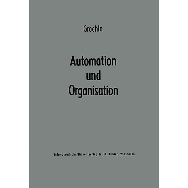 Automation und Organisation / Betriebswirtschaftliche Beiträge zur Organisation und Automation Bd.1, Erwin Grochla