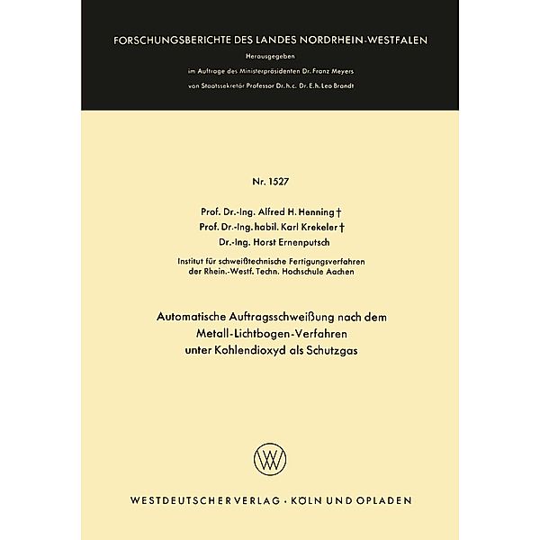 Automatische Auftragsschweissung nach dem Metall-Lichtbogen-Verfahren unter Kohlendioxyd als Schutzgas / Forschungsberichte des Landes Nordrhein-Westfalen Bd.1527, Alfred Hermann Henning