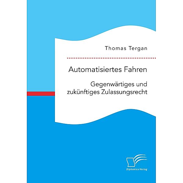 Automatisiertes Fahren: Gegenwärtiges und zukünftiges Zulassungsrecht, Thomas Tergan