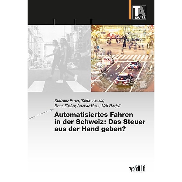 Automatisiertes Fahren in der Schweiz: Das Steuer aus der Hand geben?, Fabienne Perret, Tobias Arnold, Remo Fischer, Peter de Haan, Ueli Haefeli