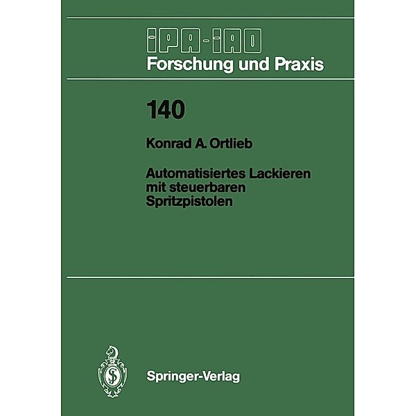 Automatisiertes Lackieren mit steuerbaren Spritzpistolen / IPA-IAO - Forschung und Praxis Bd.140, Konrad A. Ortlieb