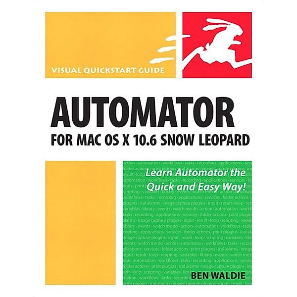 Automator for Mac OS X 10.6 Snow Leopard / Visual QuickStart Guide, Ben Waldie