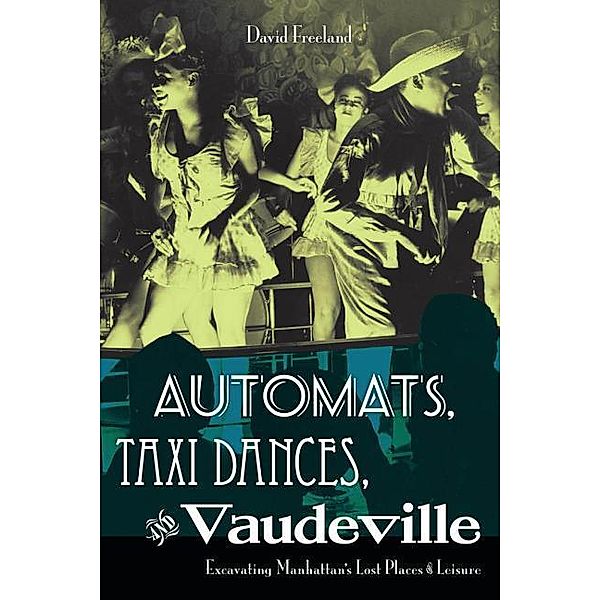 Automats, Taxi Dances, and Vaudeville: Excavating Manhattan's Lost Places of Leisure, David Freeland