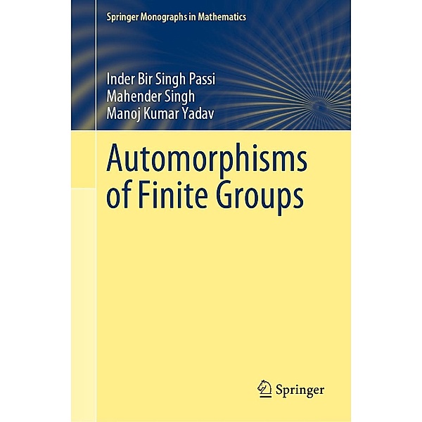 Automorphisms of Finite Groups / Springer Monographs in Mathematics, Inder Bir Singh Passi, Mahender Singh, Manoj Kumar Yadav