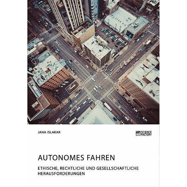 Autonomes Fahren. Ethische, rechtliche und gesellschaftliche Herausforderungen, Jana Islakar