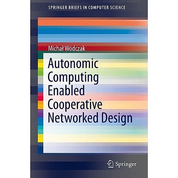 Autonomic Computing Enabled Cooperative Networked Design / SpringerBriefs in Computer Science, Michal Wódczak