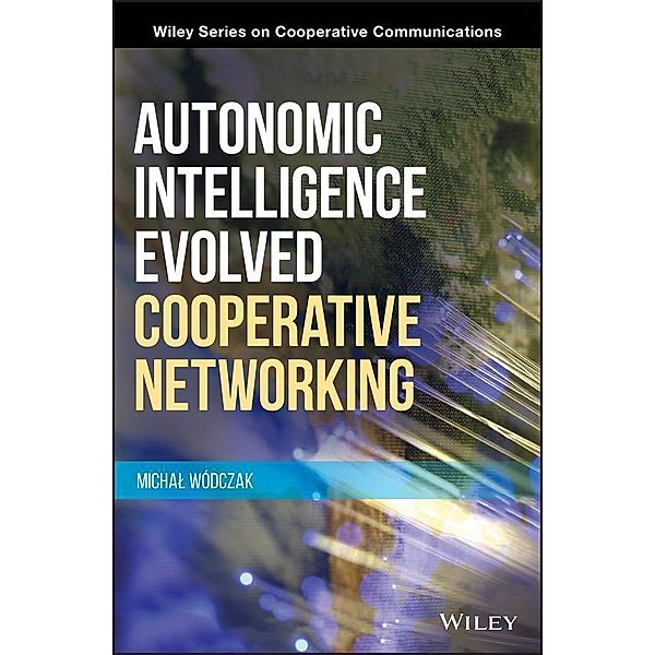 Autonomic Intelligence Evolved Cooperative Networking / Wiley Series on Cooperative Communications, Michal Wodczak