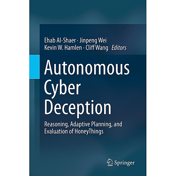 Autonomous Cyber Deception, Cliff Wang, Ehab Al-Shaer, Jinpeng Wei, Kevin W. Hamlen