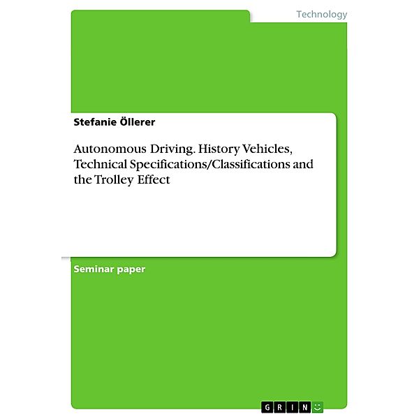 Autonomous Driving. History Vehicles, Technical Specifications/Classifications and the Trolley Effect, Stefanie Öllerer