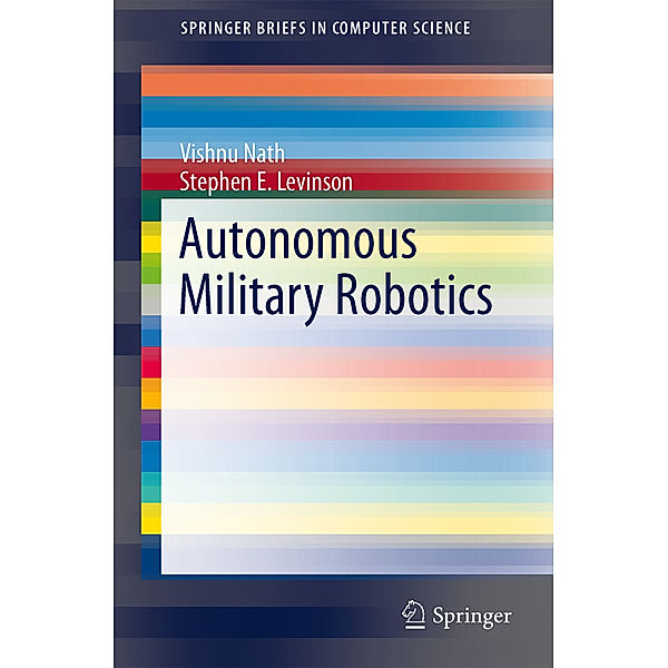Autonomous Military Robotics, Vishnu Nath, Stephen E. Levinson