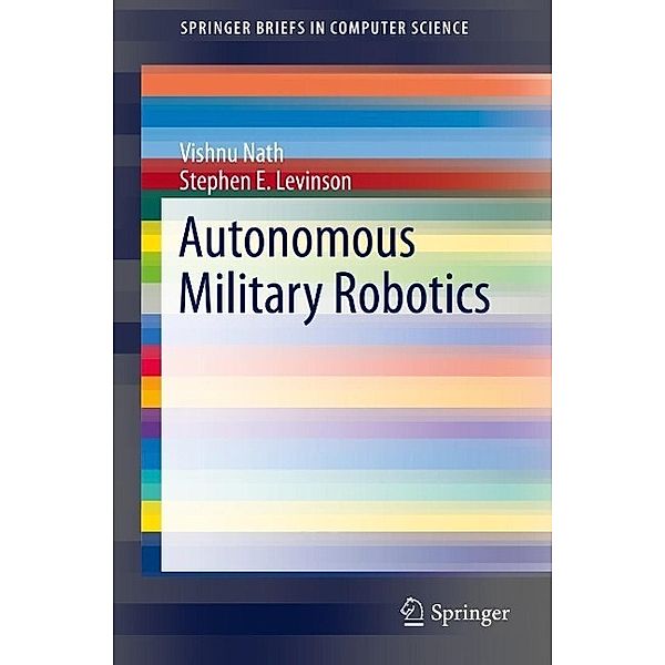 Autonomous Military Robotics / SpringerBriefs in Computer Science, Vishnu Nath, Stephen E. Levinson