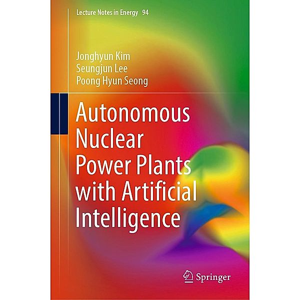 Autonomous Nuclear Power Plants with Artificial Intelligence / Lecture Notes in Energy Bd.94, Jonghyun Kim, Seungjun Lee, Poong Hyun Seong