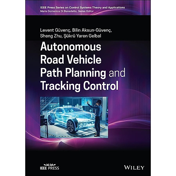 Autonomous Road Vehicle Path Planning and Tracking Control / Wiley-IEEE Press Book Series on Control Systems Theory and Applications, Levent Guvenc, Bilin Aksun-Guvenc, Sheng Zhu, Sukru Yaren Gelbal