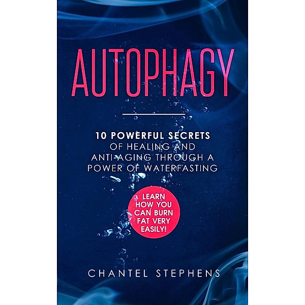 Autophagy: 10 Powerful Secrets of Healing and Anti-Aging Through a Power of Waterfasting. Learn How You Can Burn Fat Very Easily!, Chantel Stephens