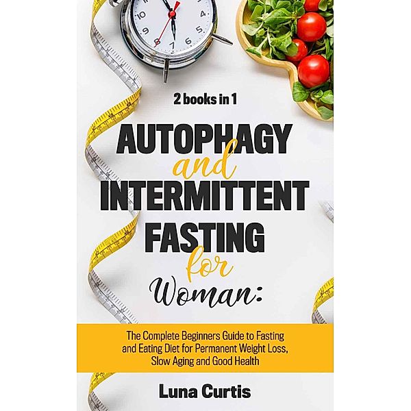 Autophagy and Intermittent Fasting for Women: 2 Books in 1: The Complete Beginners Guide to Fasting and Eating Diet for Permanent Weight Loss, Slow Aging and Good Health, Luna Curtis, Sophie Irvine