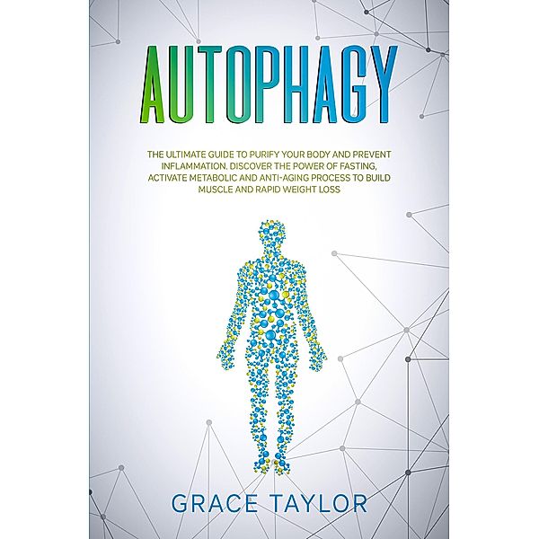 Autophagy: The Ultimate Guide to Purify Your Body and Prevent Inflammation. Discover the Power of Fasting, Activate Metabolic and Anti-Aging Process to Build Muscle and Rapid Weight Loss., Grace Taylor