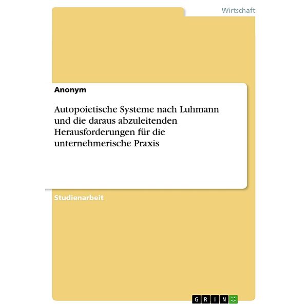 Autopoietische Systeme nach Luhmann und die daraus abzuleitenden Herausforderungen für die unternehmerische Praxis