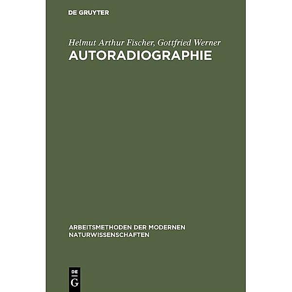 Autoradiographie / Arbeitsmethoden der modernen Naturwissenschaften, Helmut Arthur Fischer, Gottfried Werner