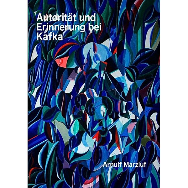 Autorität und Erinnerung bei Kafka und andere Aufsätze zur Ästhetik, Arnulf Marzluf