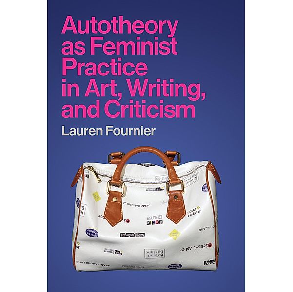 Autotheory as Feminist Practice in Art, Writing, and Criticism, Lauren Fournier